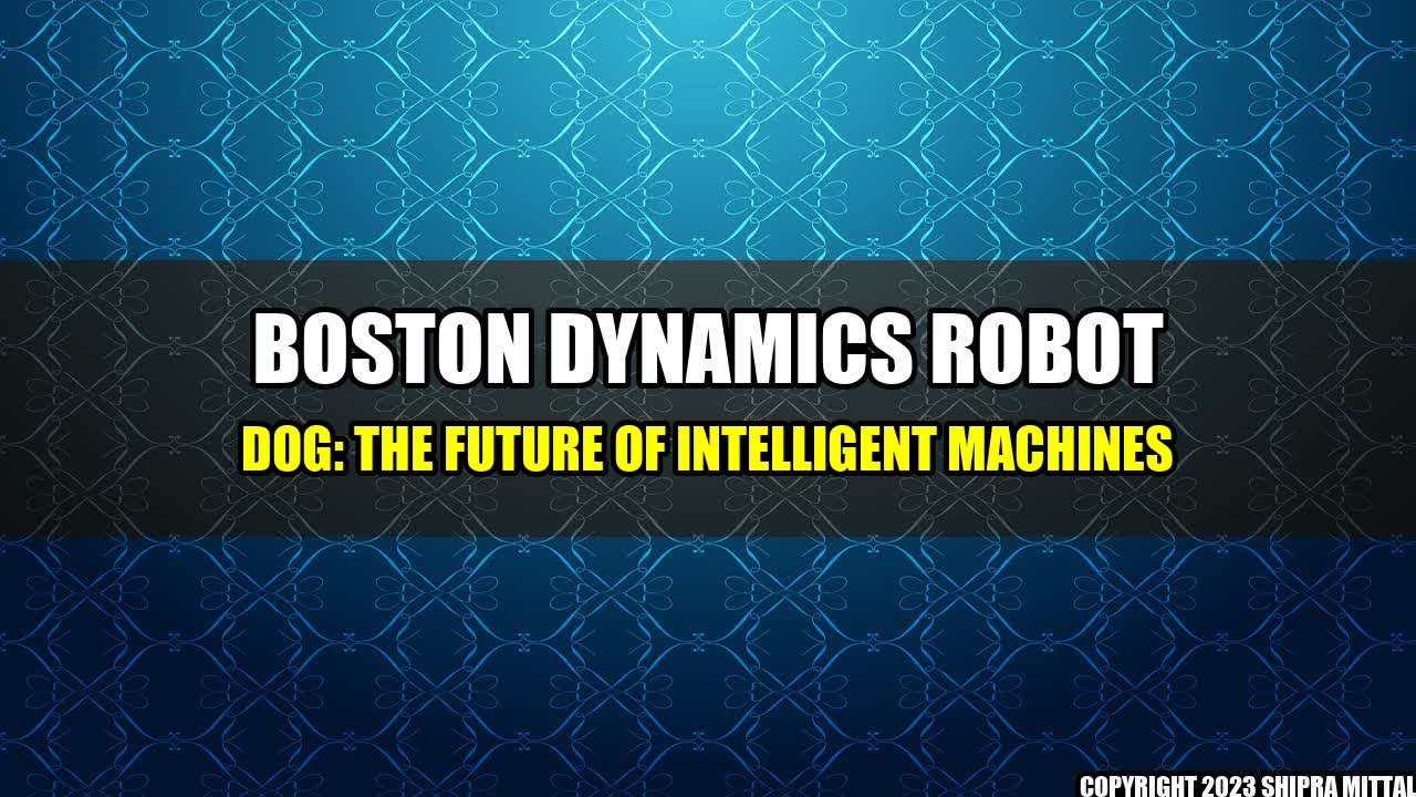 +Boston Dynamics Robot Dog: The Future of Intelligent Machines+