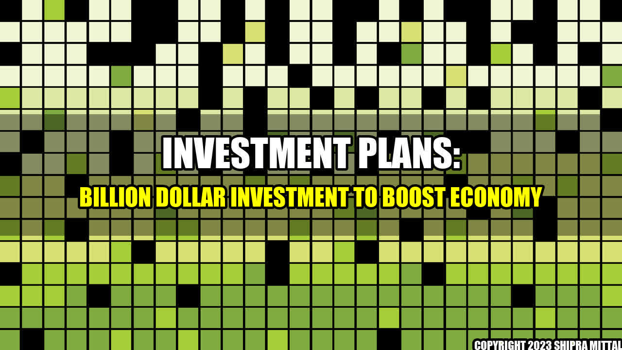 +Investment Plans: Billion Dollar Investment to Boost Economy+