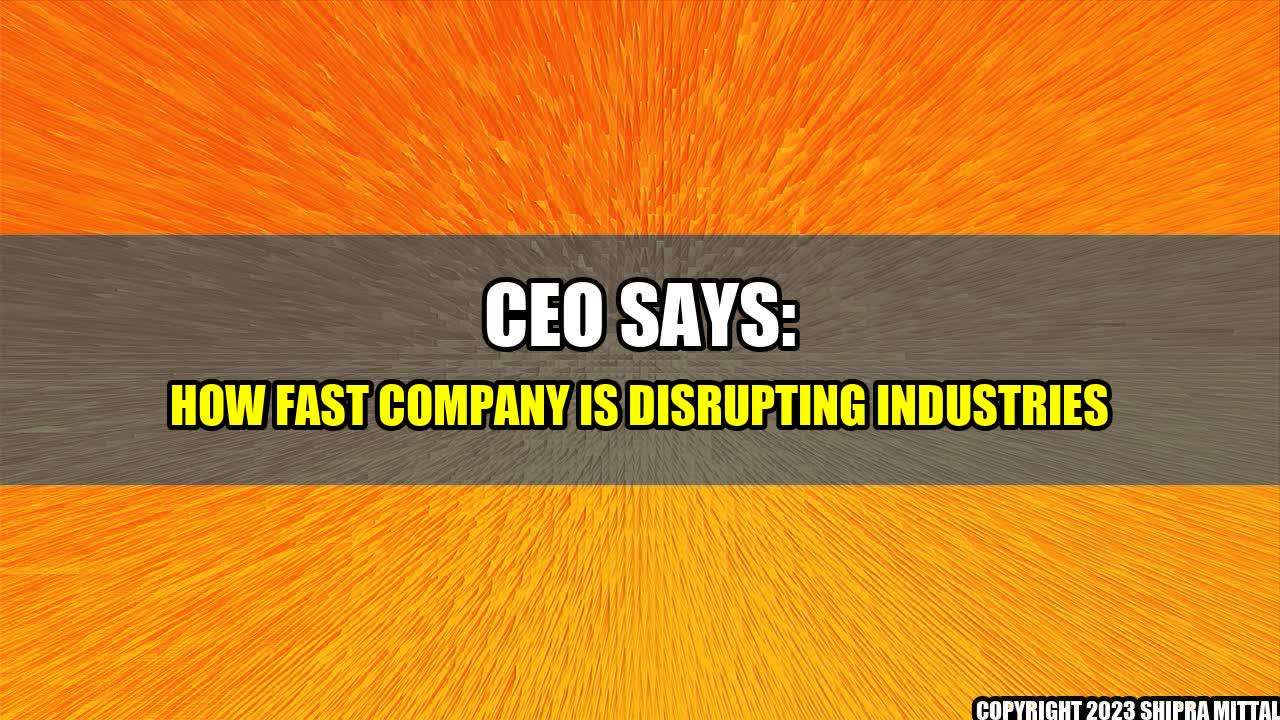 +CEO Says: How Fast Company is Disrupting Industries+