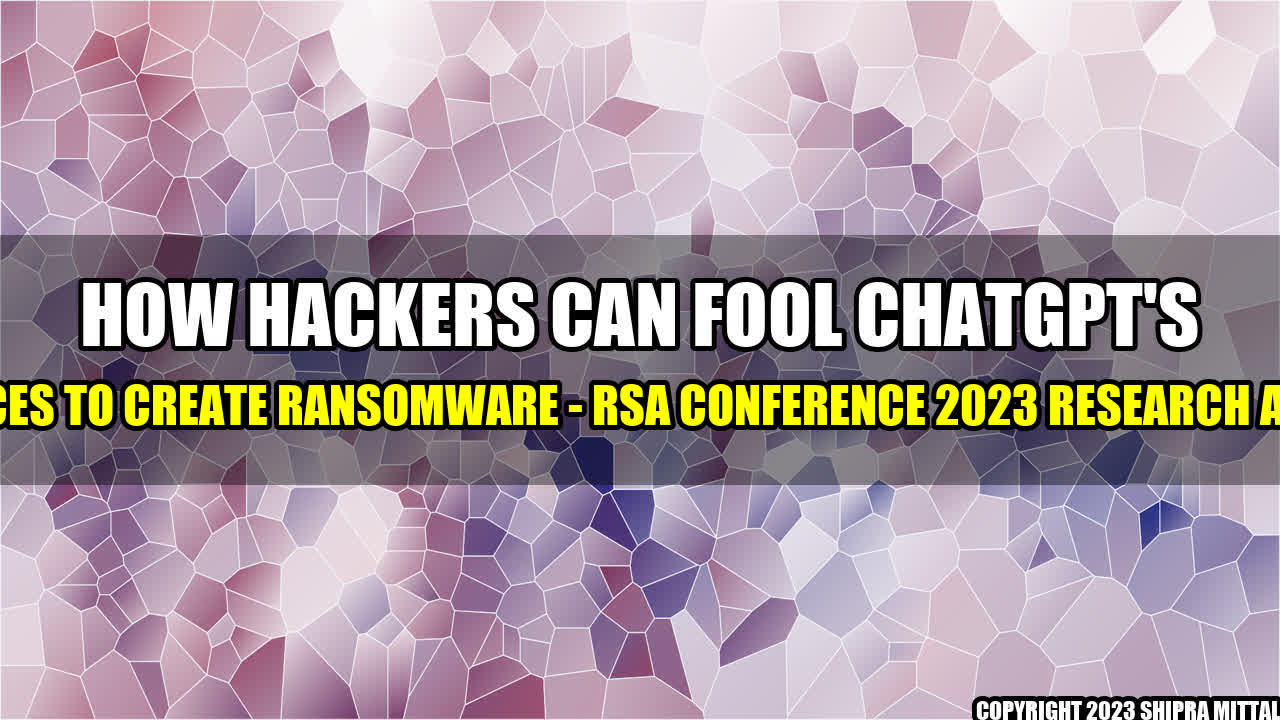 +How Hackers Can Fool ChatGPT's Defences to Create Ransomware - RSA Conference 2023 Research Article+