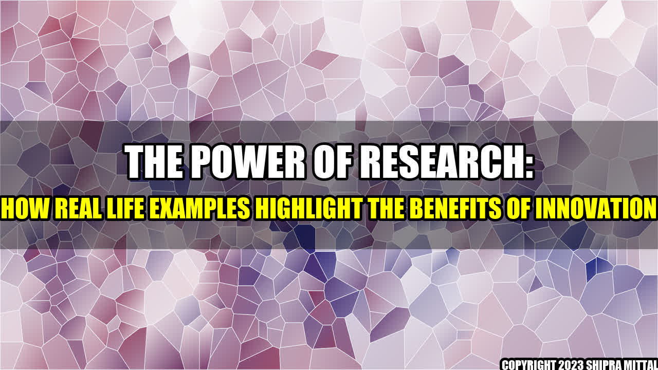 +The Power of Research: How Real Life Examples Highlight the Benefits of Innovation+