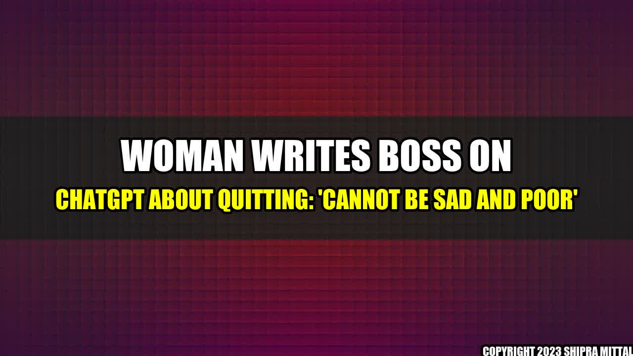 +Woman Writes Boss on ChatGPT about Quitting: 'Cannot be Sad and Poor'+