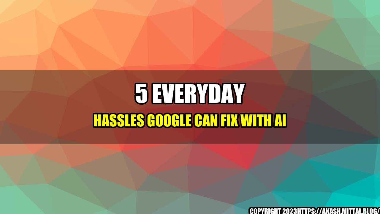 +5-Everyday-Hassles-Google-Can-Fix-with-AI+