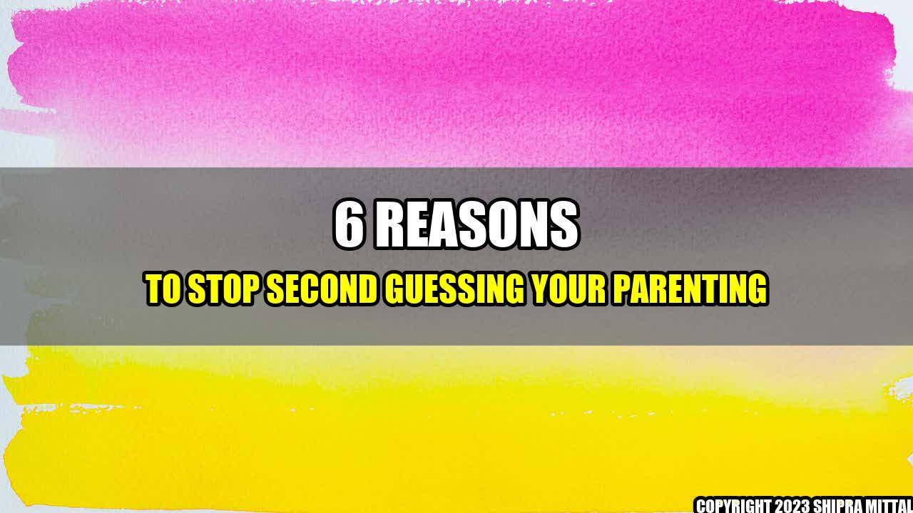 +6-Reasons-to-Stop-Second-Guessing-Your-Parenting+