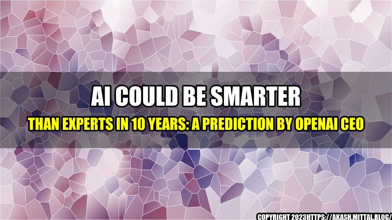 +AI-Could-Be-Smarter-Than-Experts-in-10-Years-A-Prediction-by-OpenAI-CEO+