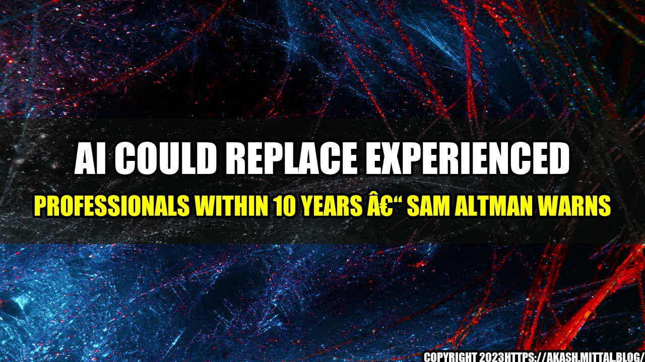 +AI-Could-Replace-Experienced-Professionals-within-10-Years-Sam-Altman-Warns+