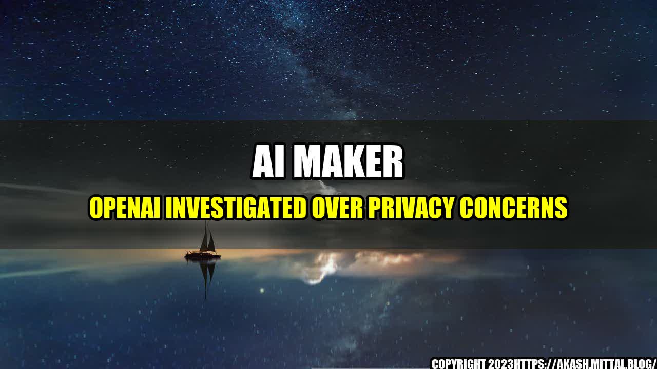 +AI-Maker-OpenAI-Investigated-Over-Privacy-Concerns+