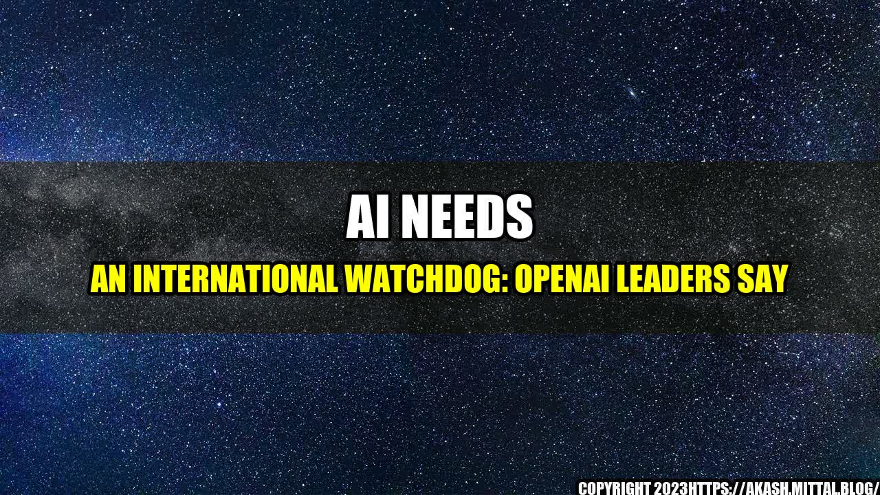 +AI-Needs-an-International-Watchdog-OpenAI-Leaders-Say+