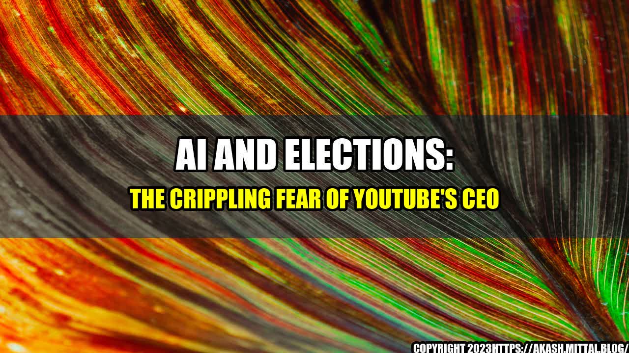 +AI-and-Elections-The-Crippling-Fear-of-YouTube-s-CEO+