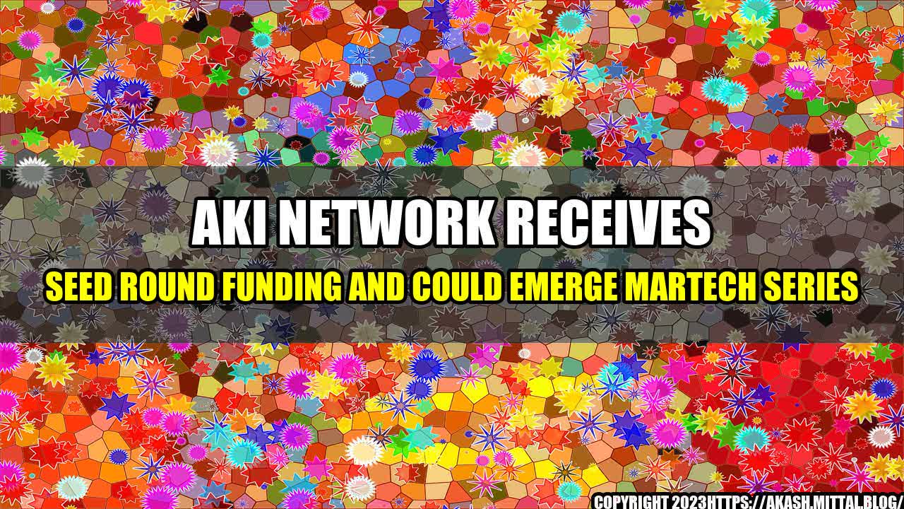 +Aki-Network-Receives-Seed-Round-Funding-and-Could-Emerge-MarTech-Series+