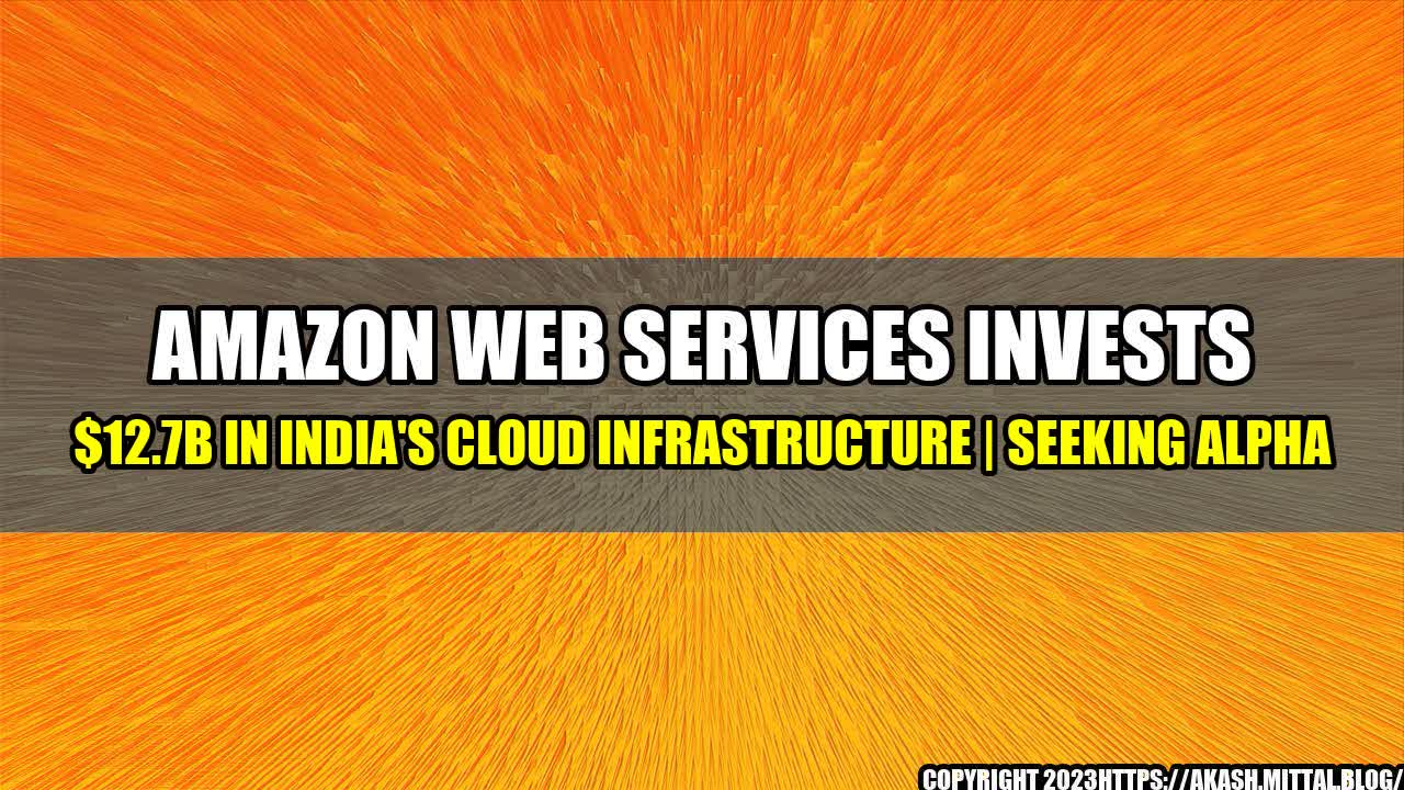 +Amazon-Web-Services-invests-12-7B-in-India-s-Cloud-Infrastructure-Seeking-Alpha+