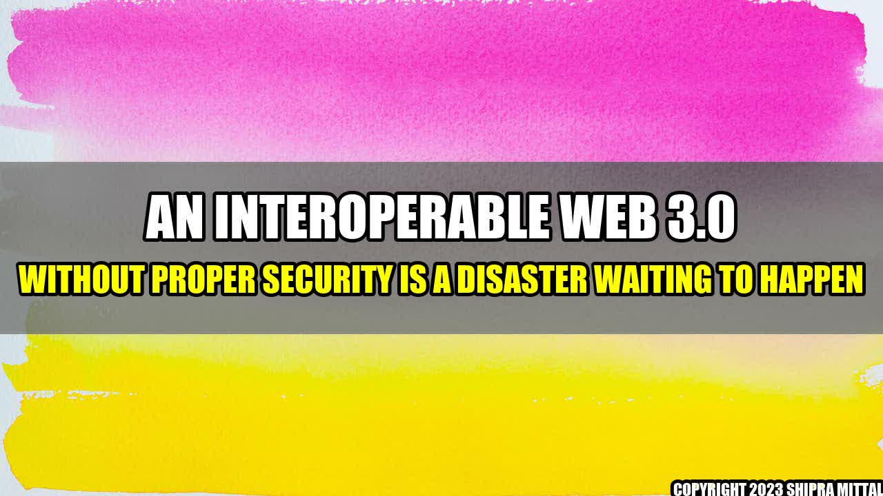 +An Interoperable Web 3.0 Without Proper Security Is a Disaster Waiting to Happen+