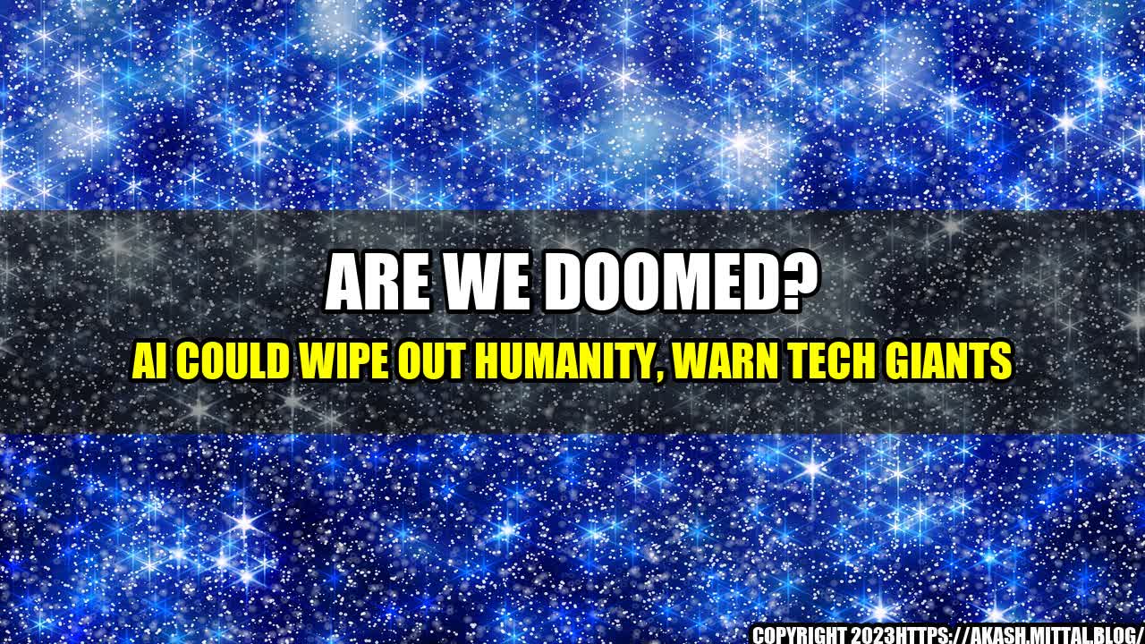 +Are-We-Doomed-AI-Could-Wipe-Out-Humanity-Warn-Tech-Giants+