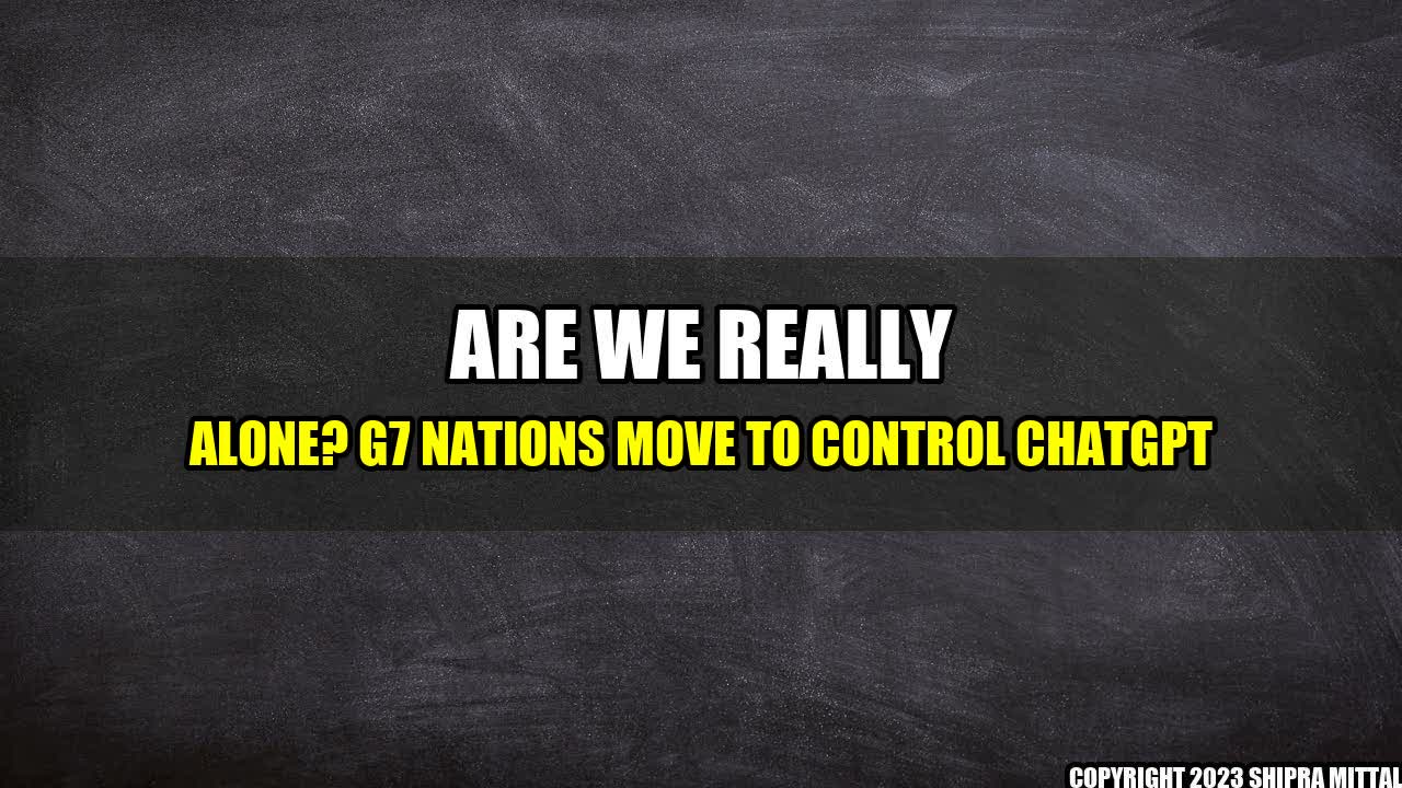 +Are We Really Alone? G7 Nations Move to Control ChatGPT+