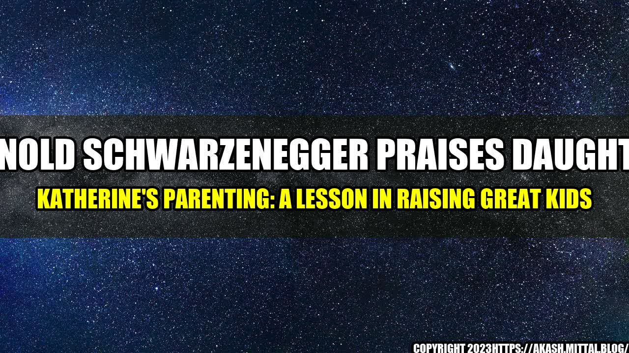 +Arnold-Schwarzenegger-Praises-Daughter-Katherine-s-Parenting-A-Lesson-in-Raising-Great-Kids+