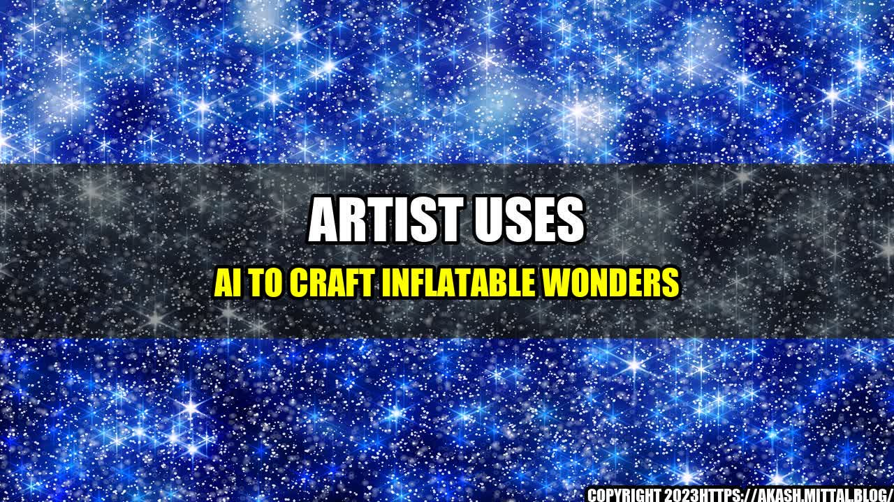 +Artist-Uses-AI-to-Craft-Inflatable-Wonders+