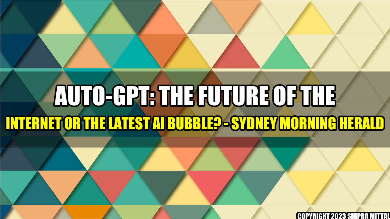 +Auto-GPT: The Future of the Internet or the Latest AI Bubble? - Sydney Morning Herald+