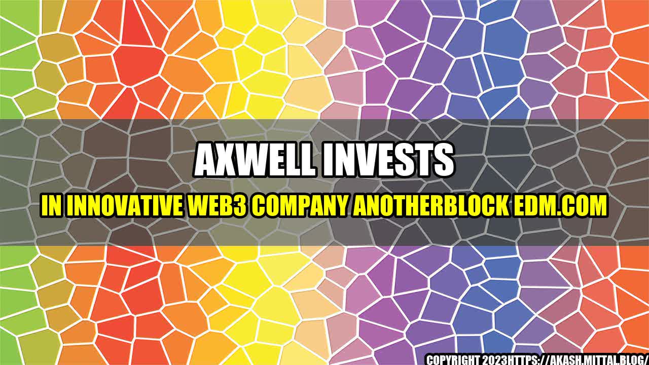 +Axwell-Invests-In-Innovative-Web3-Company-Anotherblock-EDM-com+