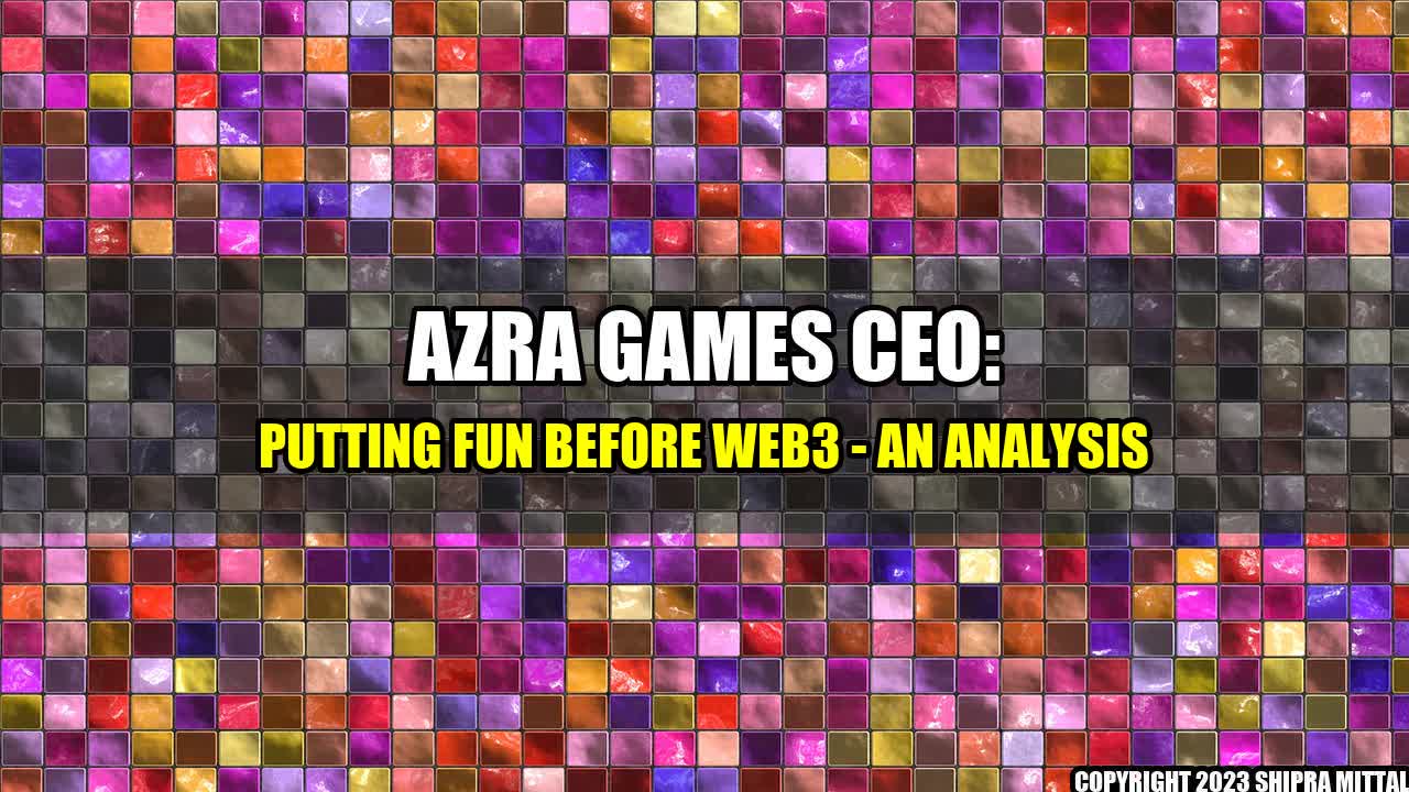 +Azra-Games-CEO-Putting-Fun-Before-Web3-An-Analysis+