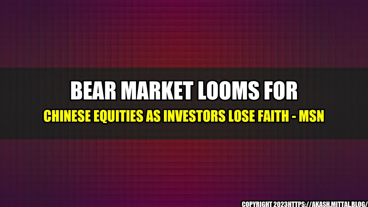 +Bear-Market-Looms-for-Chinese-Equities-as-Investors-Lose-Faith-MSN+