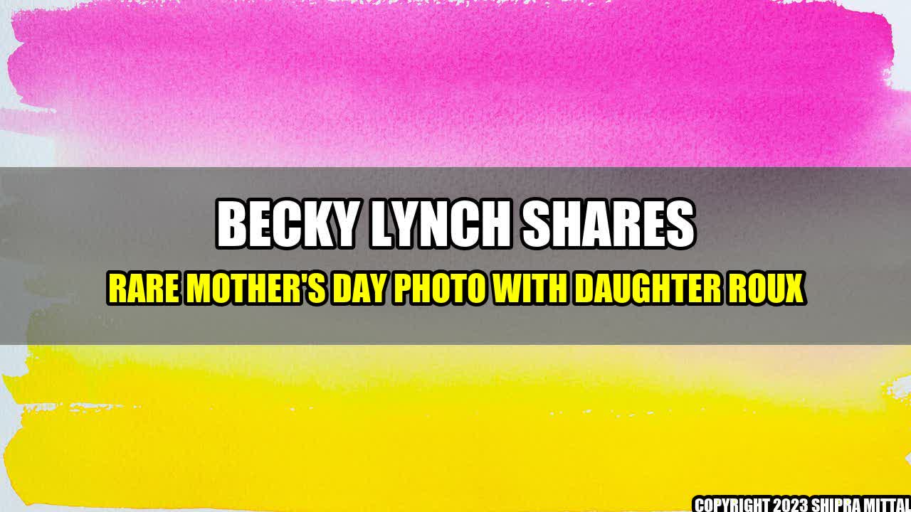 +Becky-Lynch-Shares-Rare-Mother-s-Day-Photo-with-Daughter-Roux+