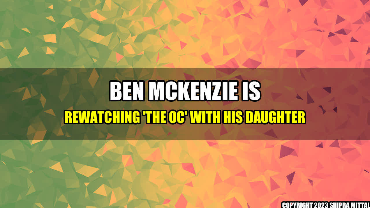 +Ben-McKenzie-Is-Rewatching-The-OC-With-His-Daughter+