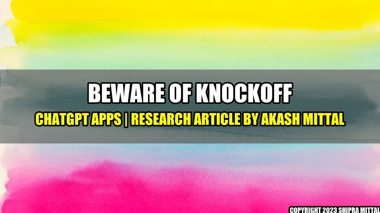 +Beware Of Knockoff ChatGPT Apps | Research Article by Akash Mittal+