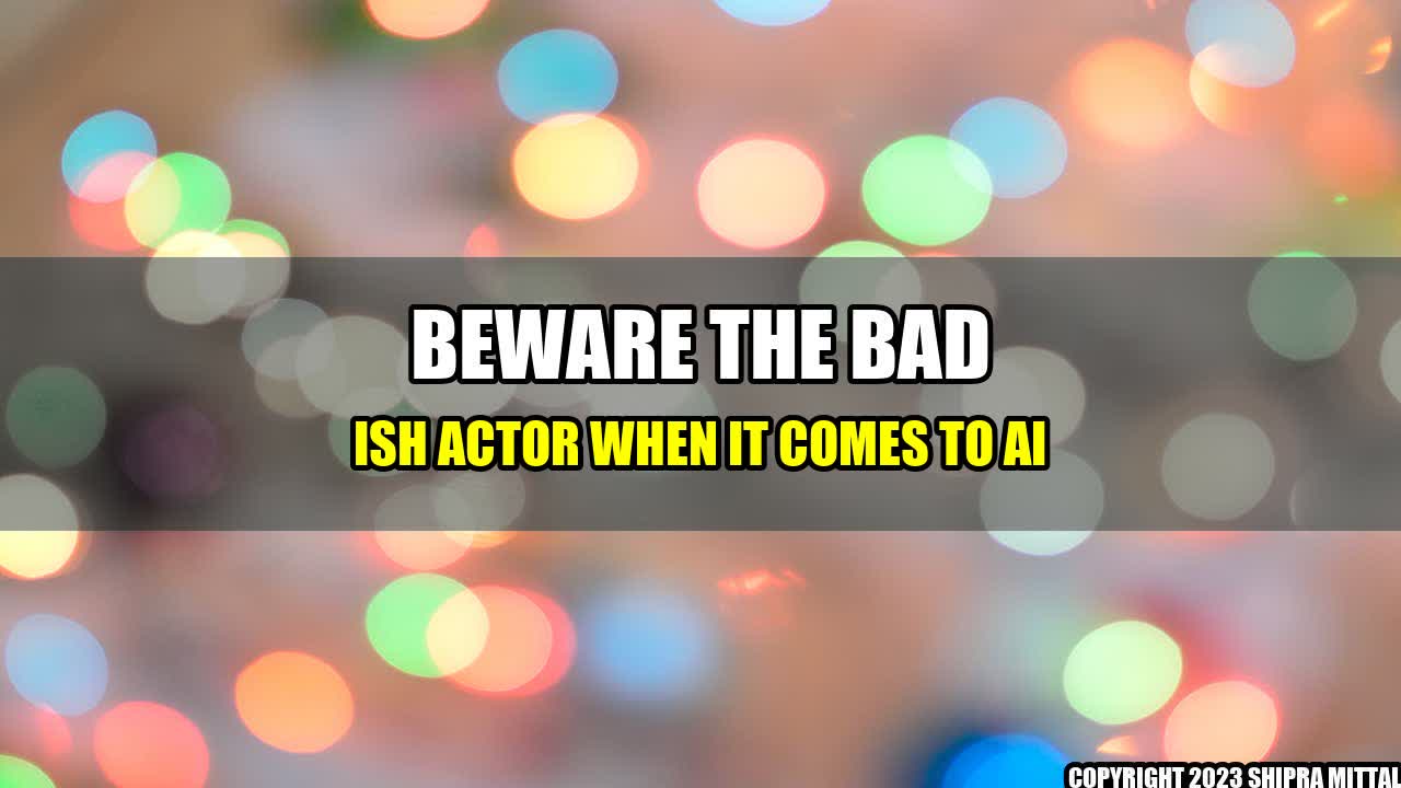 +Beware-the-Bad-Ish-Actor-When-It-Comes-to-AI+