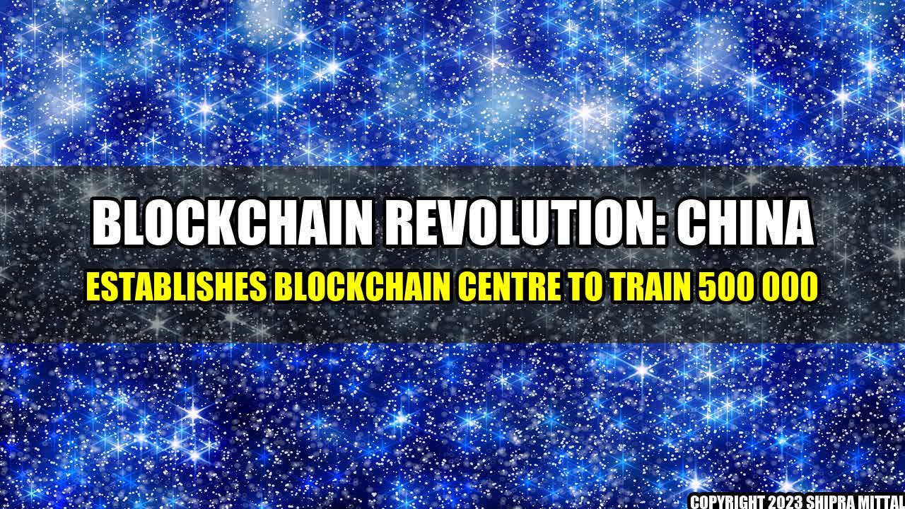 +Blockchain-Revolution-China-Establishes-Blockchain-Centre-To-Train-500-000+