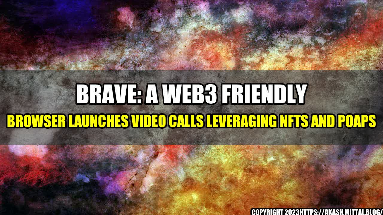 +Brave-A-Web3-Friendly-Browser-Launches-Video-Calls-Leveraging-NFTs-And-POAPs+