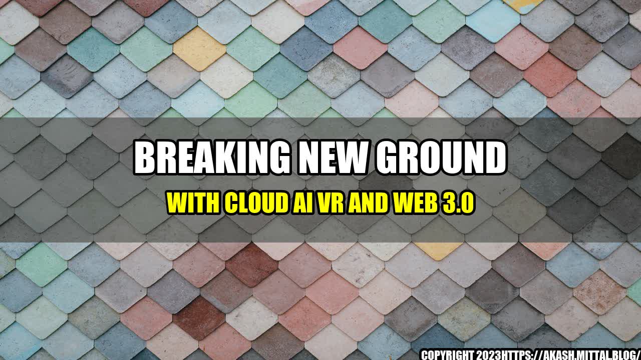 +Breaking-New-Ground-with-Cloud-AI-VR-and-Web-3-0+