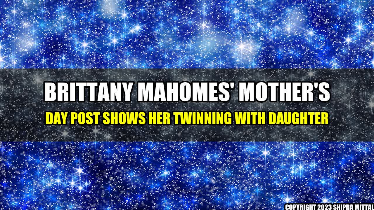 +Brittany-Mahomes-Mother-s-Day-Post-Shows-Her-Twinning-With-Daughter+