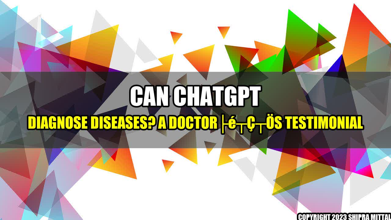 +Can ChatGPT Diagnose Diseases? A Doctorâs Testimonial+