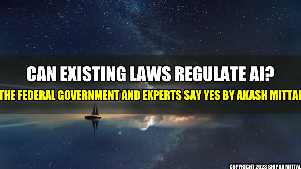 +Can Existing Laws Regulate AI? The Federal Government and Experts Say Yes By Akash Mittal+