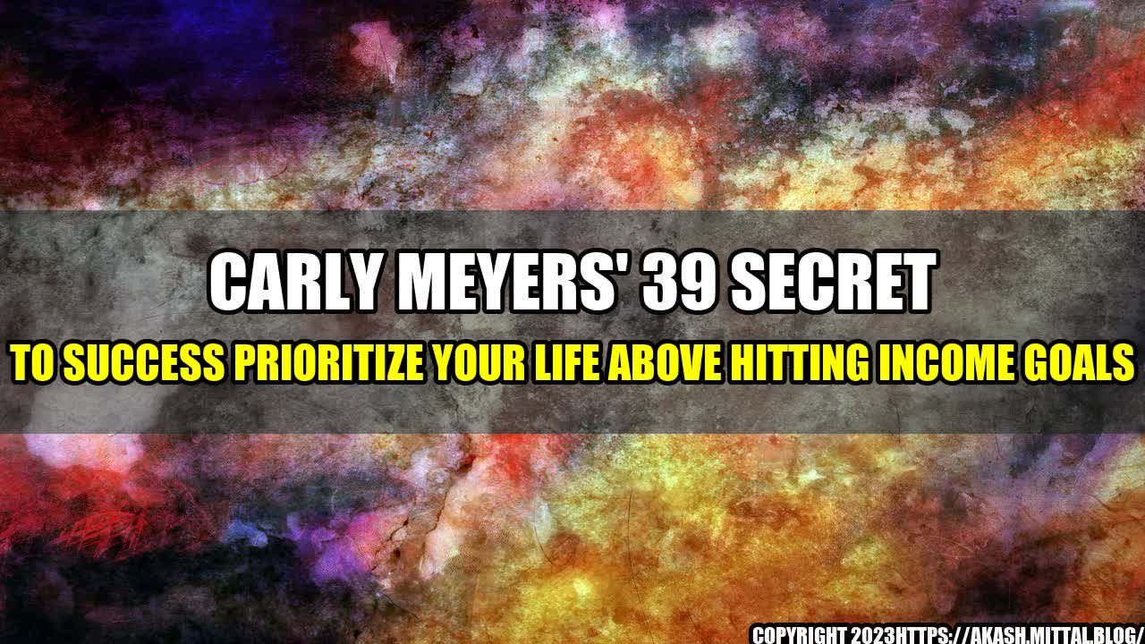 +Carly-Meyers-39-Secret-to-Success-Prioritize-Your-Life-Above-Hitting-Income-Goals+