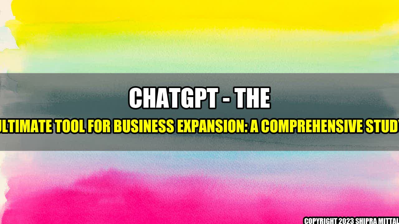 +ChatGPT - The Ultimate Tool for Business Expansion: A Comprehensive Study+