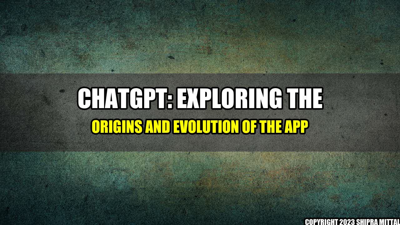 +ChatGPT: Exploring the Origins and Evolution of the App+