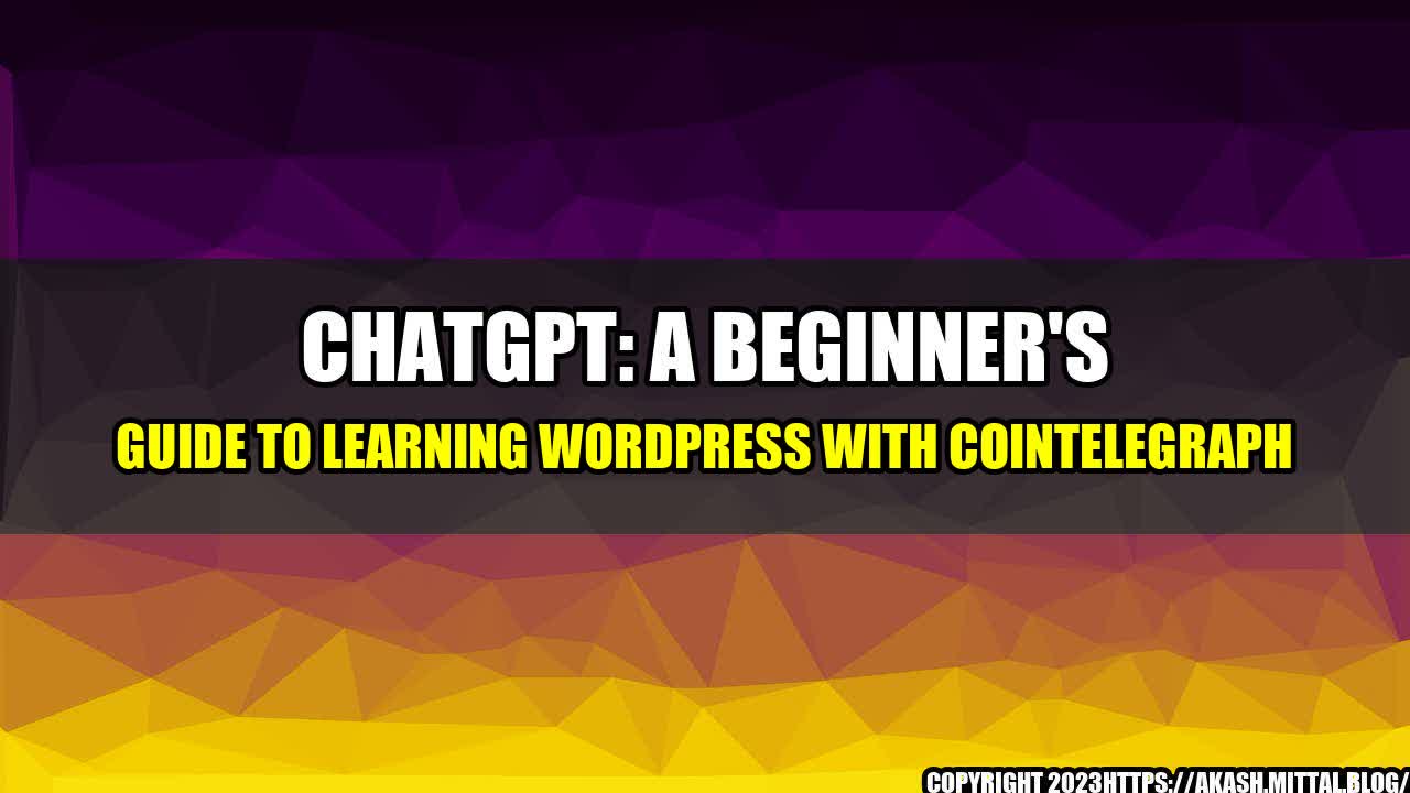 +ChatGPT-A-Beginner-s-Guide-to-Learning-WordPress-with-Cointelegraph+