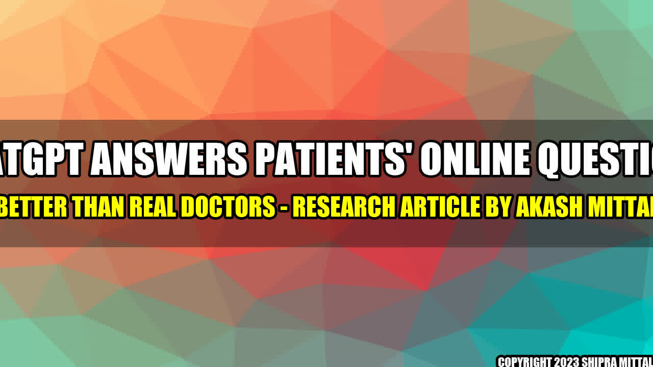 +ChatGPT Answers Patients' Online Questions Better Than Real Doctors - Research Article by Akash Mittal+