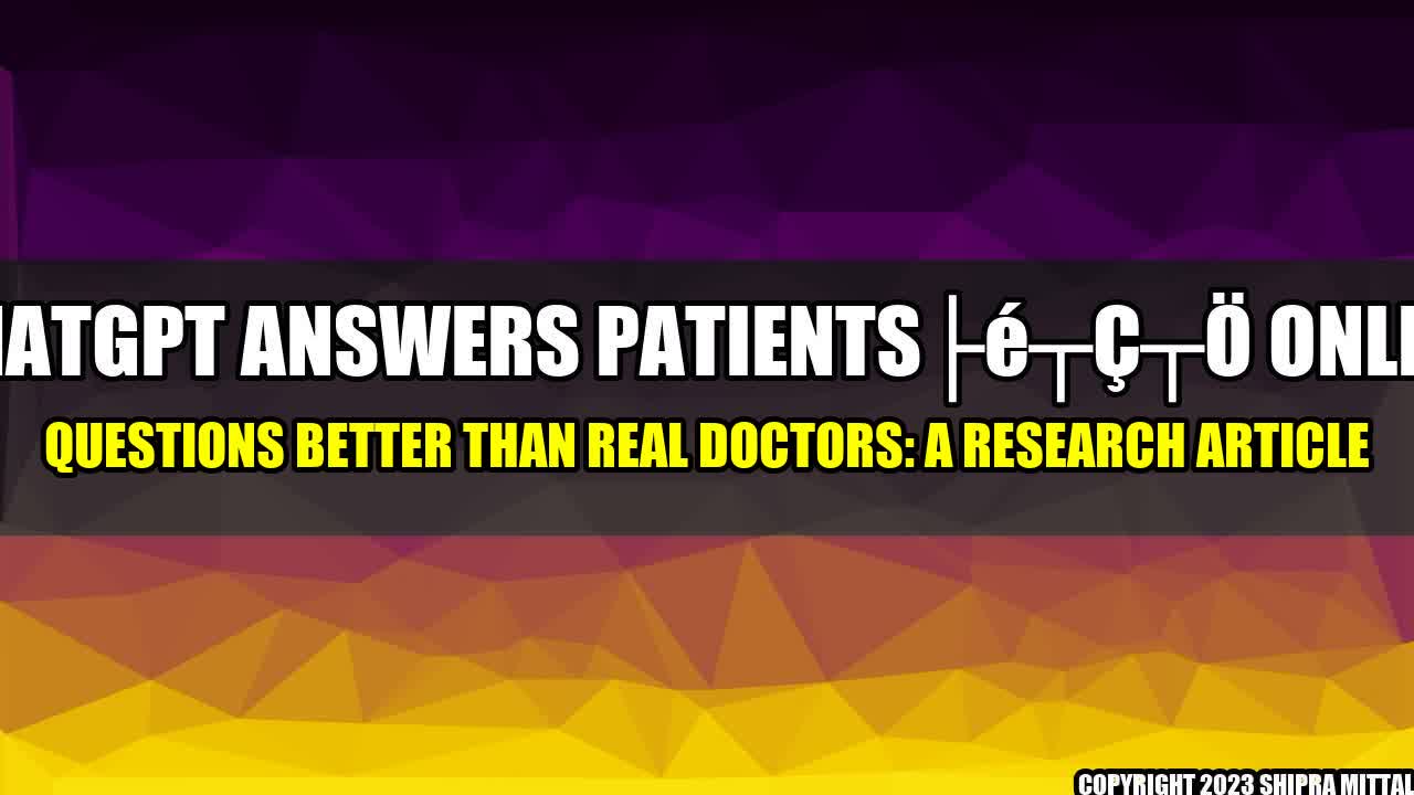 +ChatGPT Answers Patientsâ Online Questions Better Than Real Doctors: A Research Article+