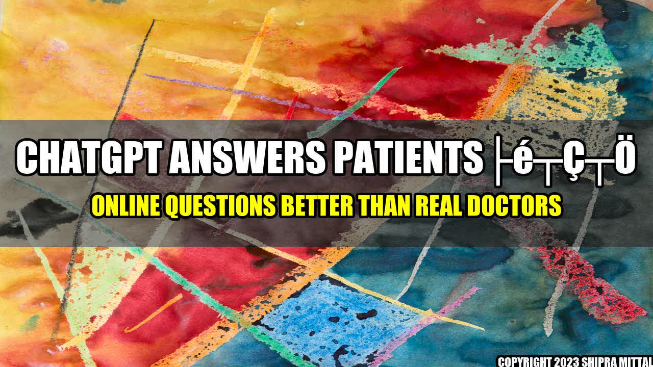 +ChatGPT Answers Patientsâ Online Questions Better Than Real Doctors+