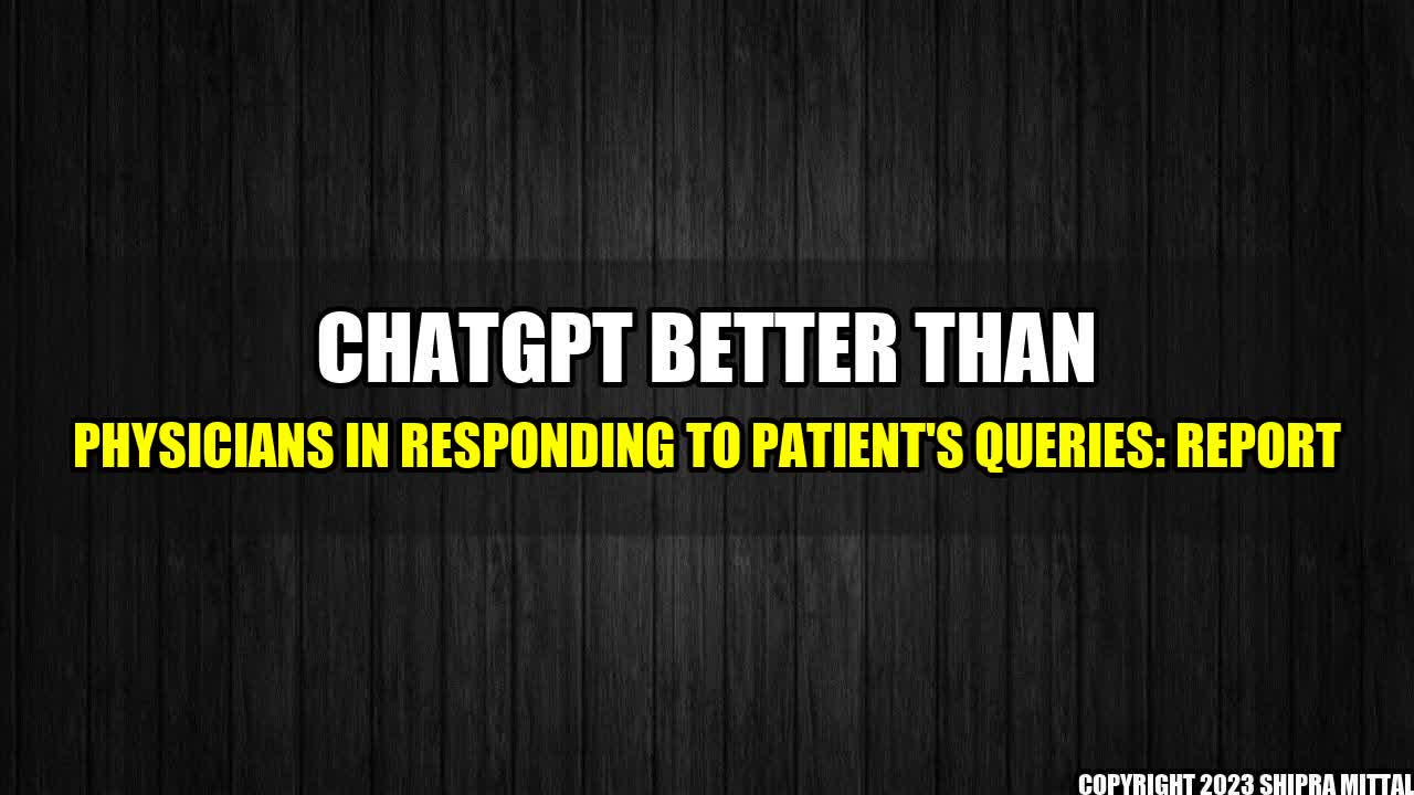 +ChatGPT Better Than Physicians in Responding to Patient's Queries: Report+