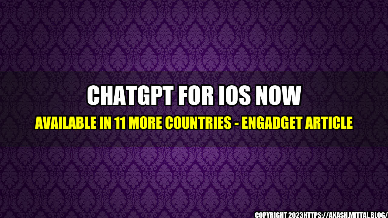 +ChatGPT-for-iOS-now-available-in-11-more-countries-Engadget-Article+