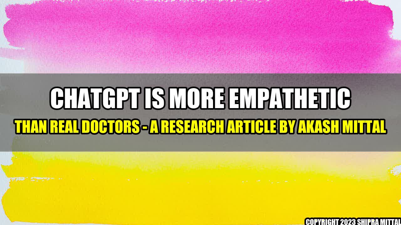 +ChatGPT is More Empathetic than Real Doctors - A Research Article by Akash Mittal+