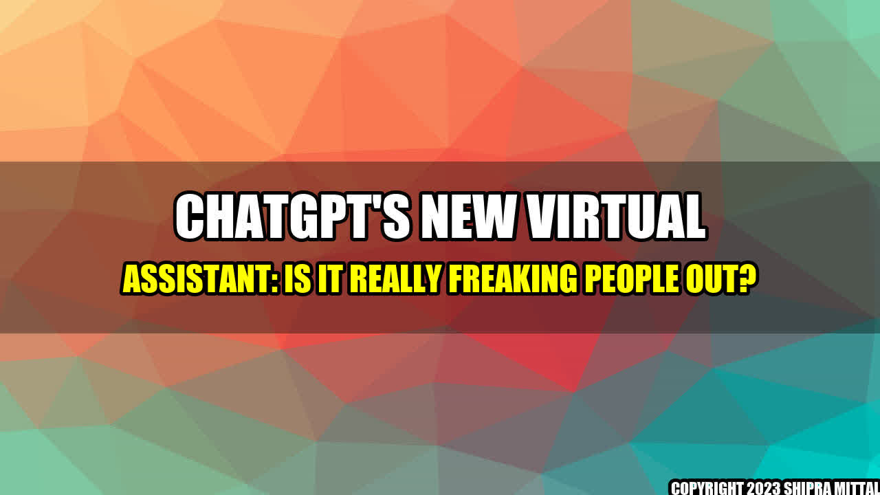 +ChatGPT's New Virtual Assistant: Is It Really Freaking People Out?+