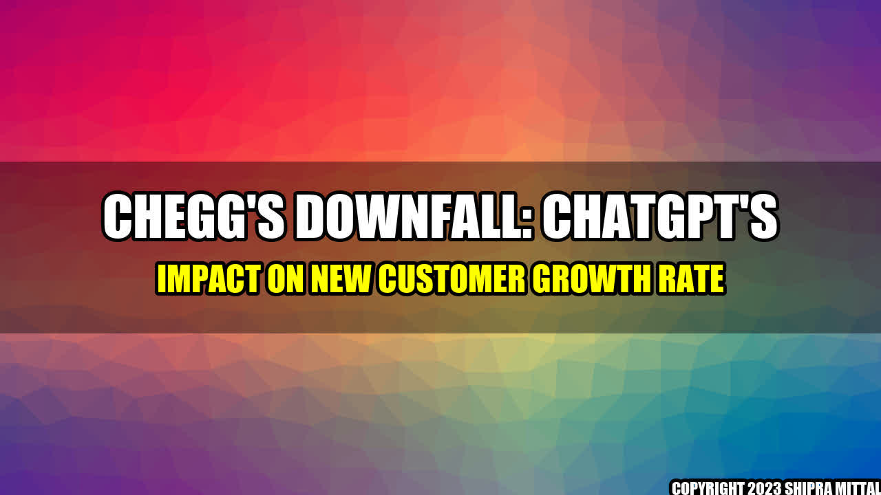 +Chegg's Downfall: ChatGPT's Impact on New Customer Growth Rate+