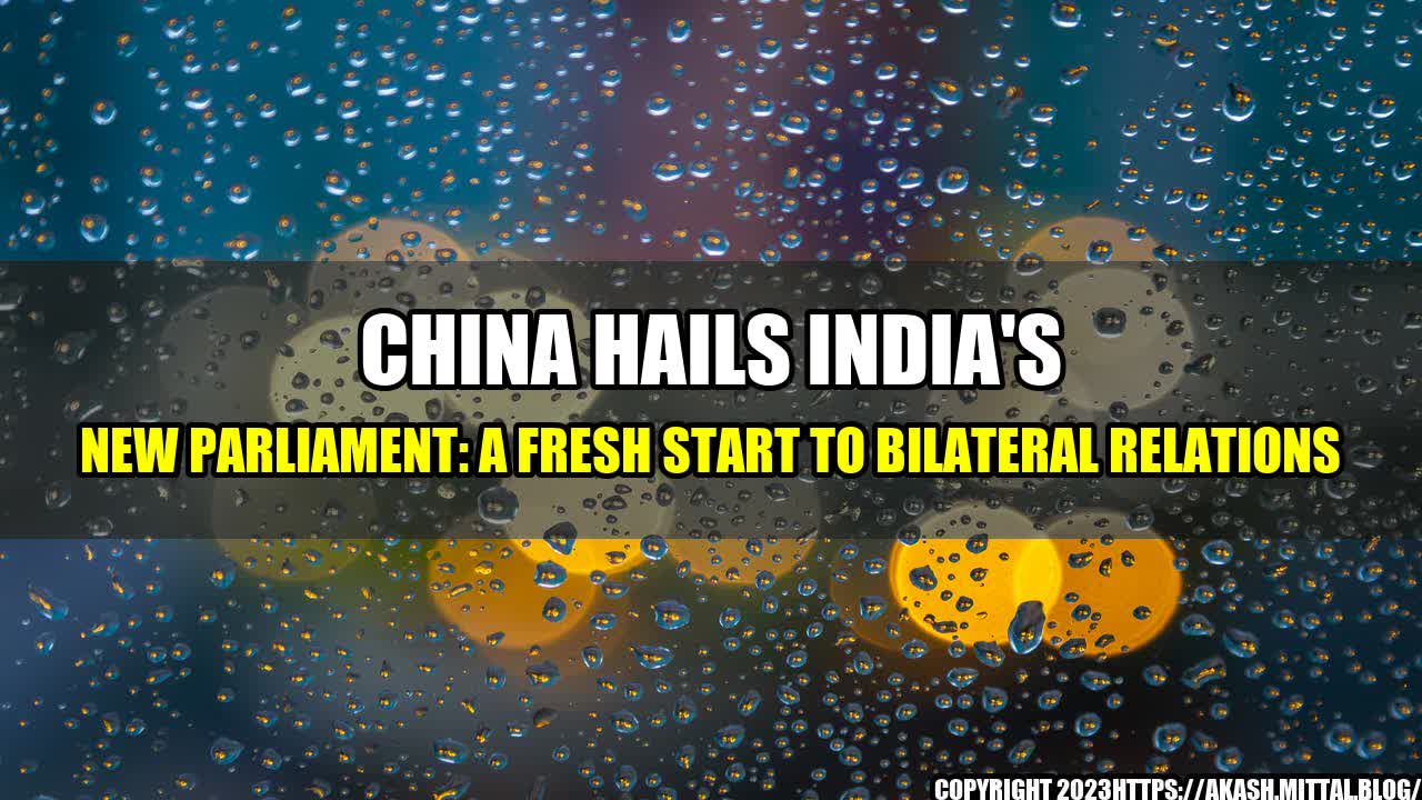 +China-Hails-India-s-New-Parliament-A-Fresh-Start-to-Bilateral-Relations+