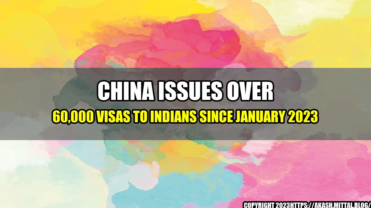 +China-Issues-Over-60-000-Visas-to-Indians-Since-January-2023+