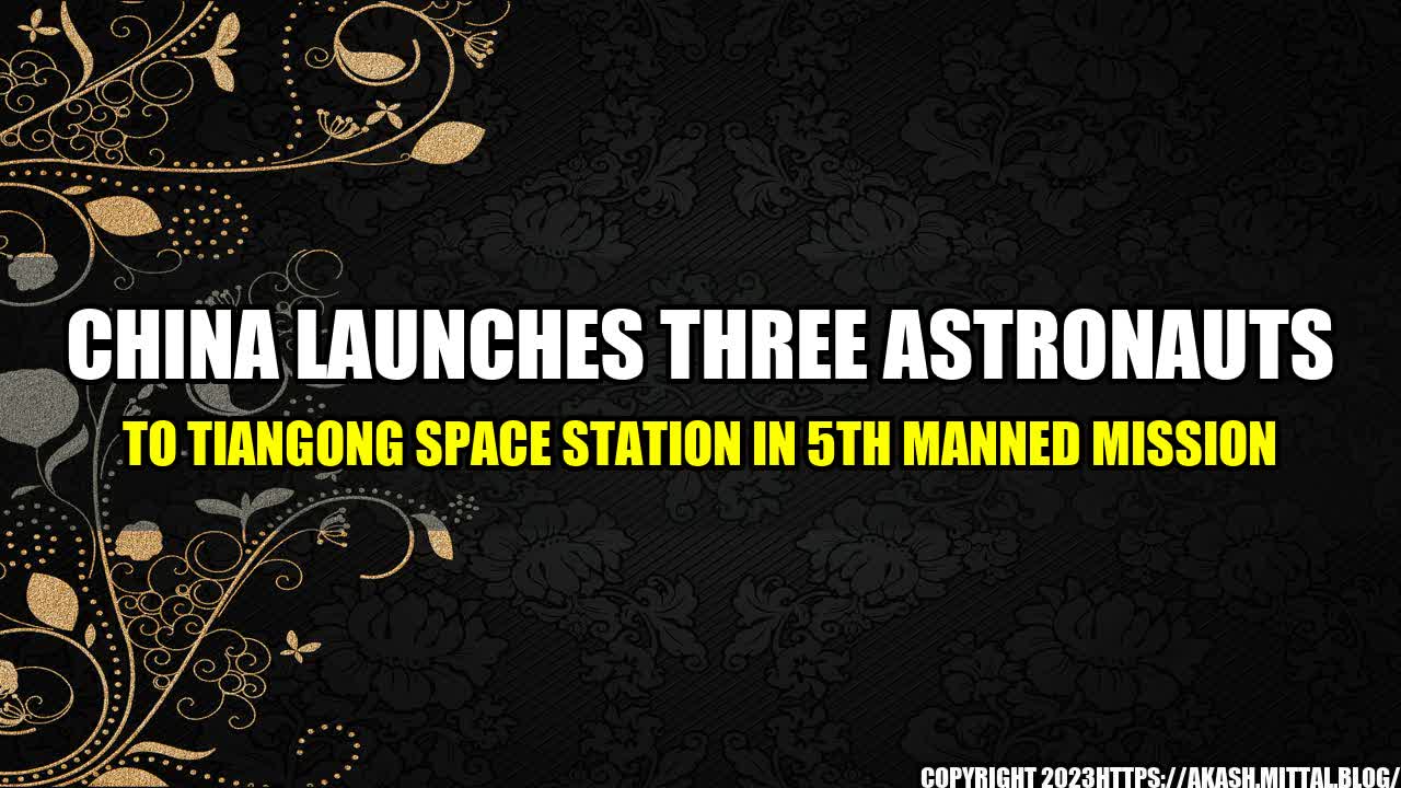 +China-Launches-Three-Astronauts-to-Tiangong-Space-Station-in-5th-Manned-Mission+