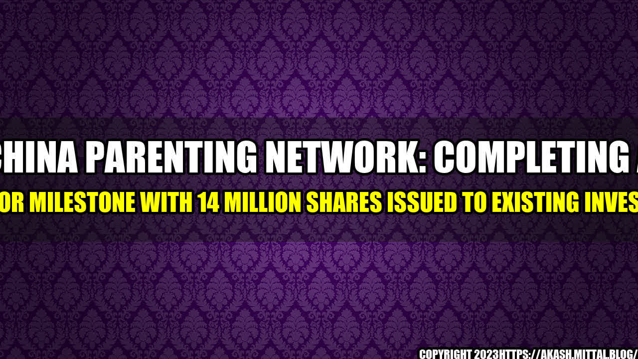 +China-Parenting-Network-Completing-a-Major-Milestone-With-14-Million-Shares-Issued-to-Existing-Investor+